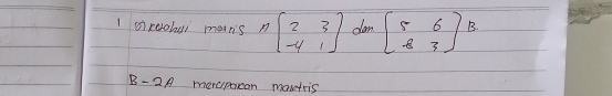 mreolar matns n=beginbmatrix 2&3 -4&1endbmatrix dan beginbmatrix 5&6 8&3endbmatrix B.
B-2A mercpocan mantris