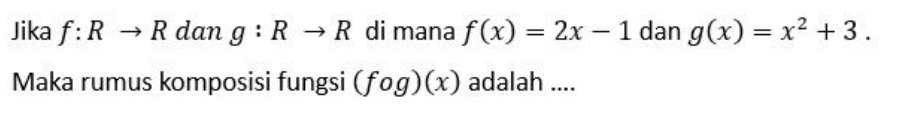 Jika f:Rto R d ar n g:Rto R di mana f(x)=2x-1 dan g(x)=x^2+3. 
Maka rumus komposisi fungsi (fog)(x) adalah ....