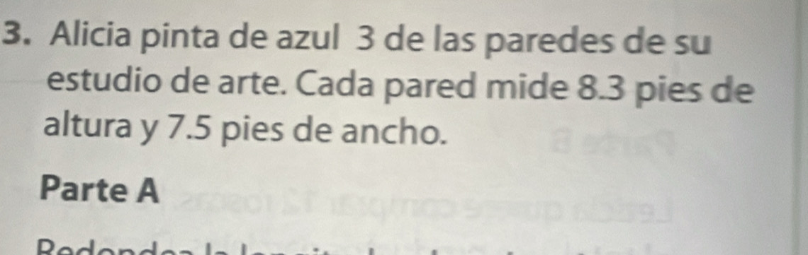 Alicia pinta de azul 3 de las paredes de su 
estudio de arte. Cada pared mide 8.3 pies de 
altura y 7.5 pies de ancho. 
Parte A