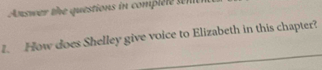 Answer the questions in complele sent 
I. How does Shelley give voice to Elizabeth in this chapter?