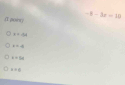 -8-3x=10
(1 point)
x=-54
x=-6
x=54
x=6