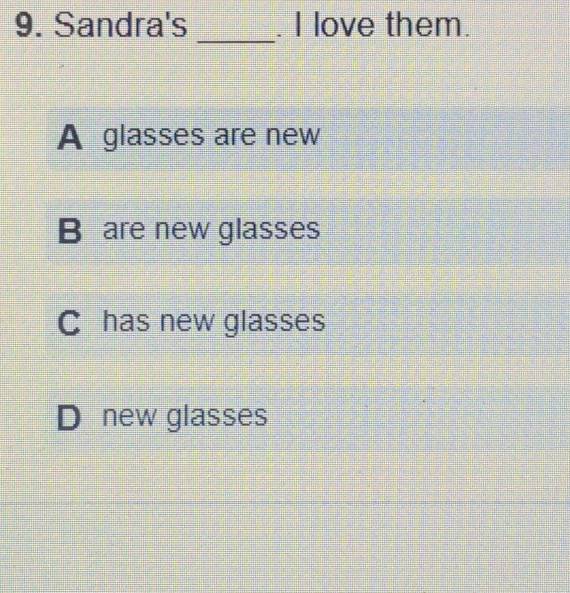 Sandra's . I love them.
_
A glasses are new
B are new glasses
C has new glasses
D new glasses