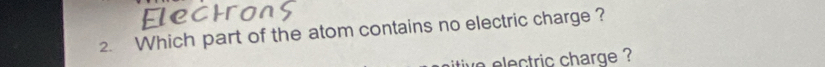 Which part of the atom contains no electric charge ? 
we electric charge ?