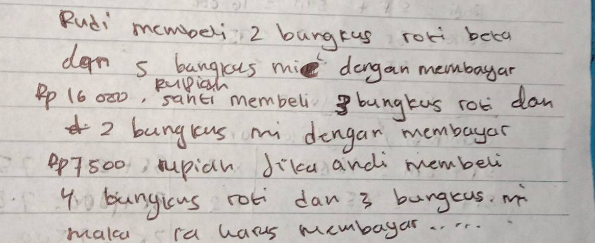 Rudi membbeli 2 bungkus roli boca 
den s bangrus mie dongan membayar 
Pp 16 000, Buhie membeli g bungkus roc daw
2 bungkus mi dengar membayer 
ep7500 supich Jikca andi membel
y bungicus roti dan 3 bangeas. m 
malce ia hans membayar .r