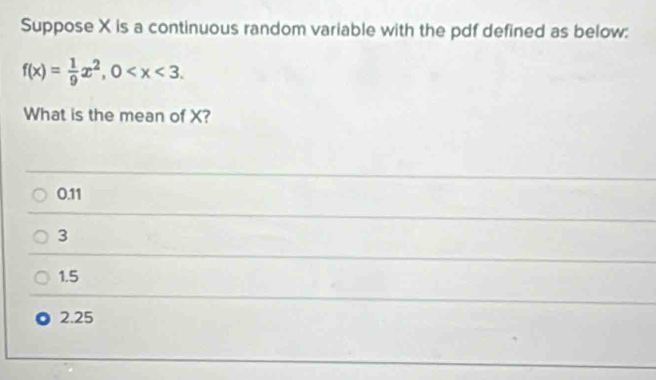 Suppose X is a continuous random variable with the pdf defined as below:
f(x)= 1/9 x^2, 0 . 
What is the mean of X?
0.11
3
1.5
2.25