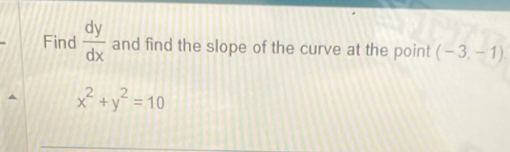 Find  dy/dx  and find the slope of the curve at the point (-3,-1)
x^2+y^2=10