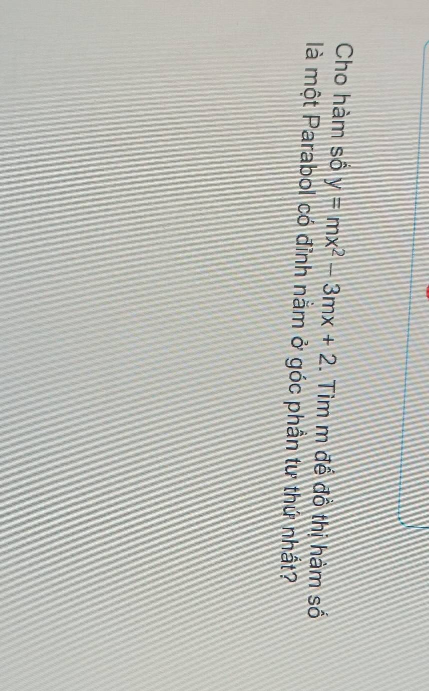 Cho hàm số y=mx^2-3mx+2. Tìm m để đồ thị hàm số 
là một Parabol có đỉnh nằm ở góc phần tư thứ nhất?