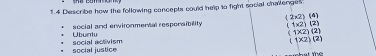 1.4 Describe how the following concepts could help to fight social challenges.
(1* 2)(2)
Ubuntu social and erwironmental responsibility (2* 2)(4)
(1* 2)(2)
social justice social activism
(1* 2)(2)