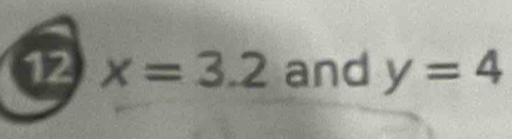 12 x=3.2 and y=4