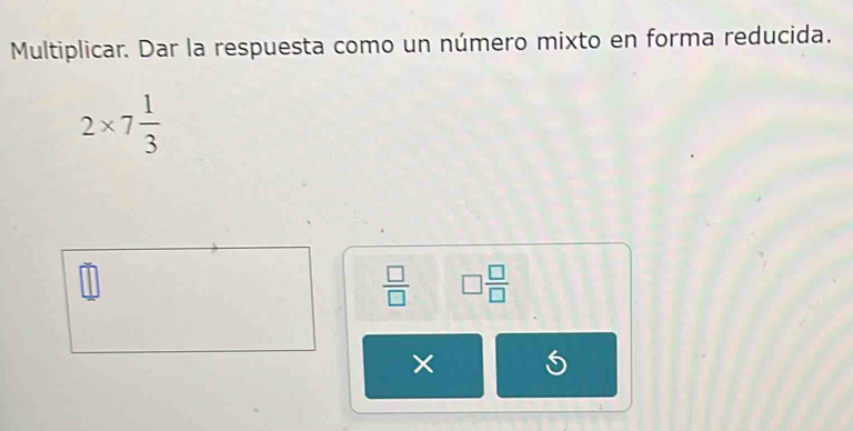 Multiplicar. Dar la respuesta como un número mixto en forma reducida.
2* 7 1/3 
 □ /□   □  □ /□  