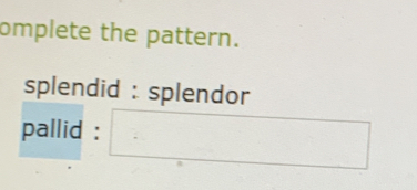 omplete the pattern. splendid : splendor pallid : [Others]