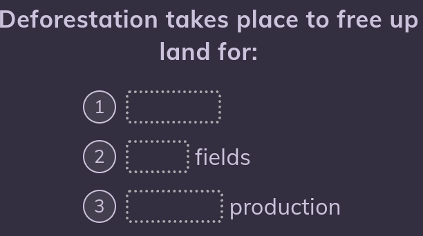 Deforestation takes place to free up
land for:
1 beginarrayr a ab* c&ss* s* ss* ss* ss* * s*  frac (*)^nafrac 
^ π /4  ) . beginarrayr a_0&^circ circ   1/2   1/2  hline endarray fields
3 beginarrayr □ a_^(circ sssa* a* s* a* ss* ss and)^a^circ endarray production