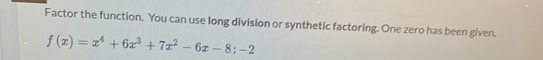 Factor the function. You can use long division or synthetic factoring. One zero has been given.
f(x)=x^4+6x^3+7x^2-6x-8;-2