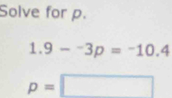 Solve for p.
1.9-^-3p=^-10.4
p=□