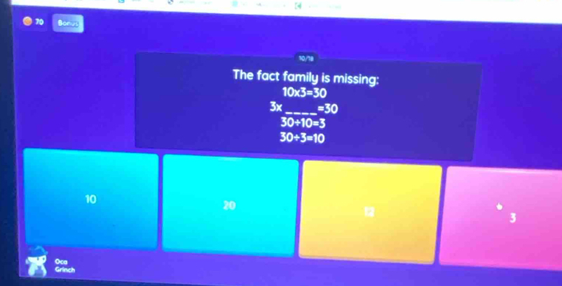 Bonus
10/18
The fact family is missing:
10* 3=30
3x_  =30
30/ 10=3
30/ 3=10
10
20
3
Oca
Grinch