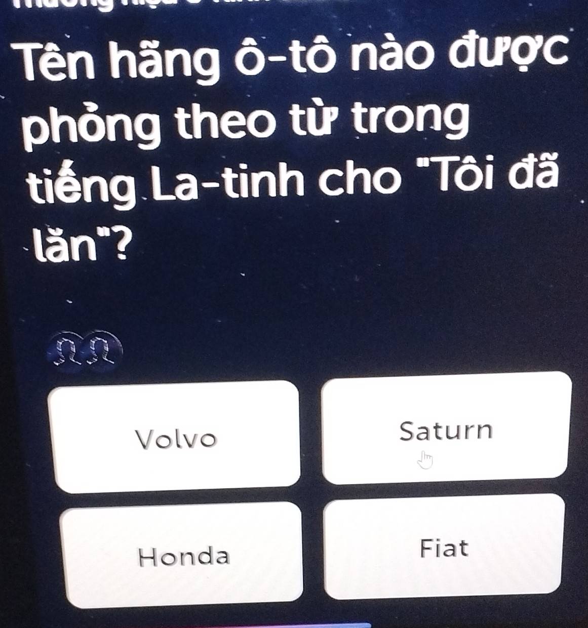 Tên hãng ô-tô nào được
phỏng theo từ trong
tiếng La-tinh cho "Tôi đã
lăn"?
Volvo
Saturn
Honda Fiat