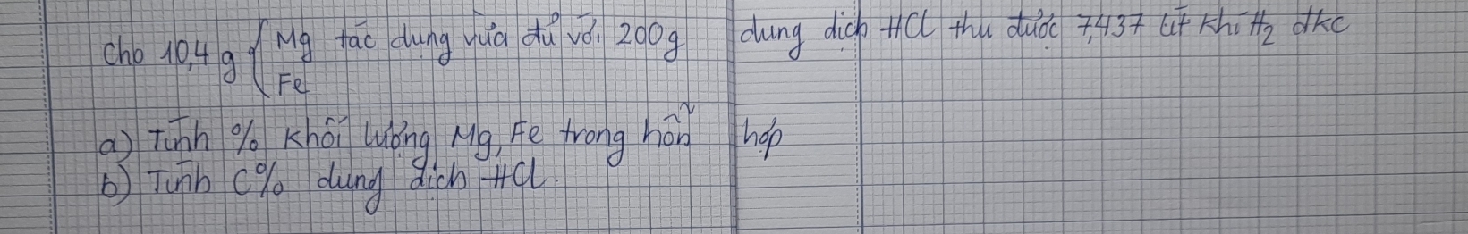 cho 10,4gbeginarrayl Mg Feendarray. tao dung yuā du vóu 200g dung digh +( thu duǒ 3Khit dkc 
a) tiāh go Khái luǒng Mg, Ae frong hǎnd hop 
b) Tunh c% dung dich +