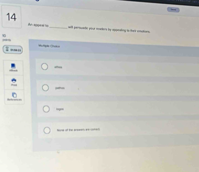 taed
14
An appeal to_ will persuade your readers by appealing to their emotions.
10
points Multiple Choice
0531
elhos
pathos

loges
None of the answers are comect.