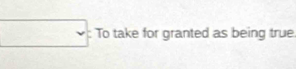 square v : To take for granted as being true