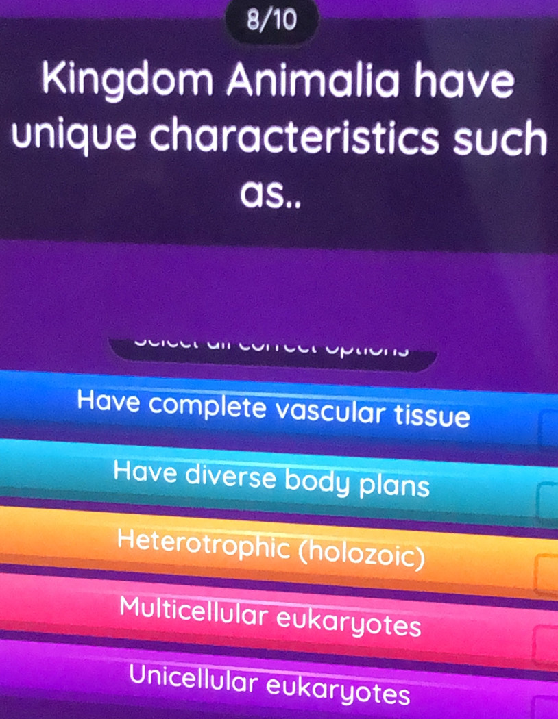 8/10
Kingdom Animalia have
unique characteristics such
as..
Have complete vascular tissue
Have diverse body plans
Heterotrophic (holozoic)
Multicellular eukaryotes
Unicellular eukaryotes