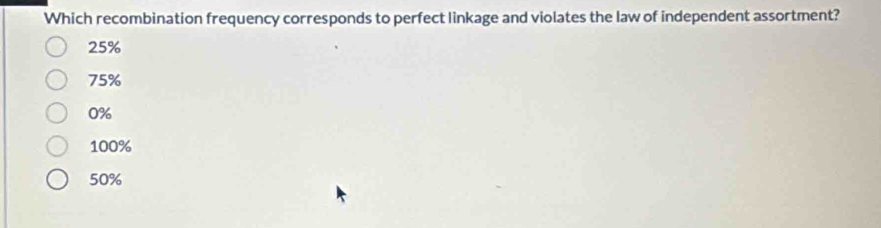 Which recombination frequency corresponds to perfect linkage and violates the law of independent assortment?
25%
75%
0%
100%
50%