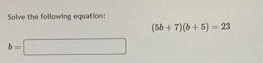 Solve the following equation:
(5b+7)(b+5)=23
b=□