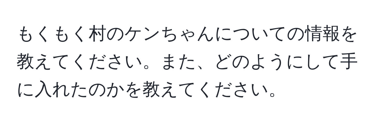 もくもく村のケンちゃんについての情報を教えてください。また、どのようにして手に入れたのかを教えてください。