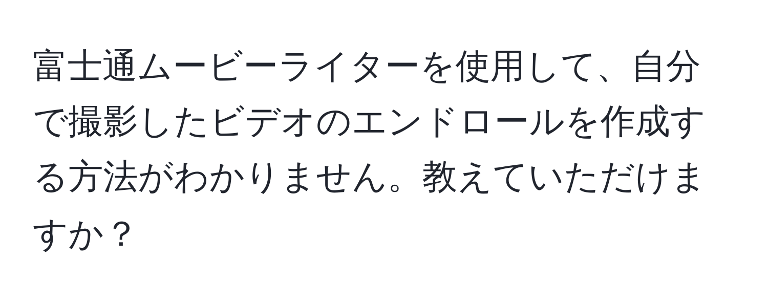 富士通ムービーライターを使用して、自分で撮影したビデオのエンドロールを作成する方法がわかりません。教えていただけますか？