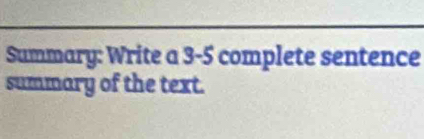 Summary: Write a 3 -5 complete sentence 
summary of the text.