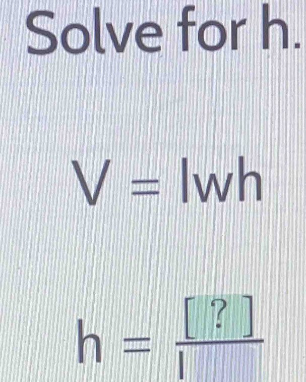 Solve for h.
V= v 80 n
h= [?]/[] 