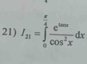 I_21=∈tlimits _0^((frac π)4) e^(tan x)/cos^2x dx