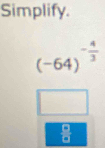 Simplify.
(-64)^- 4/3 
^
 6/8 