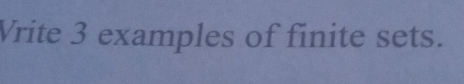 Vrite 3 examples of finite sets.