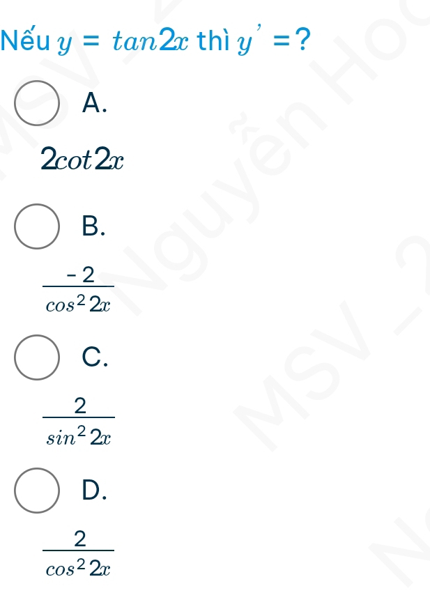 Nếu y=tan 2x thì y'= ?
A.
2cot 2x
B.
 (-2)/cos^22x 
C.
 2/sin^22x 
D.
 2/cos^22x 