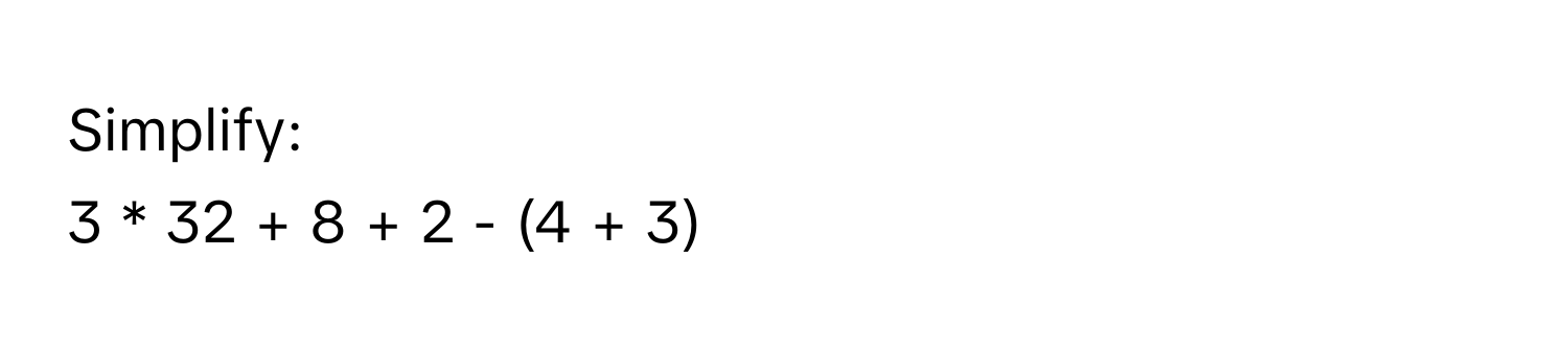 Simplify:
3 * 32 + 8 + 2 - (4 + 3)