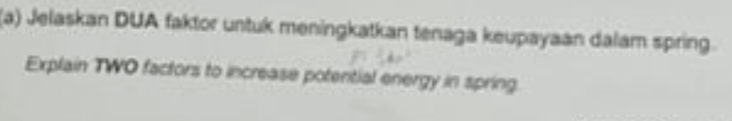 Jelaskan DUA faktor untuk meningkatkan tenaga keupayaan dalam spring. 
Explain TWO factors to increase potential energy in spring