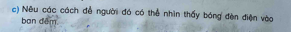 Nêu các cách để người đó có thể nhìn thấy bóng đèn điện vào 
ban đêm.