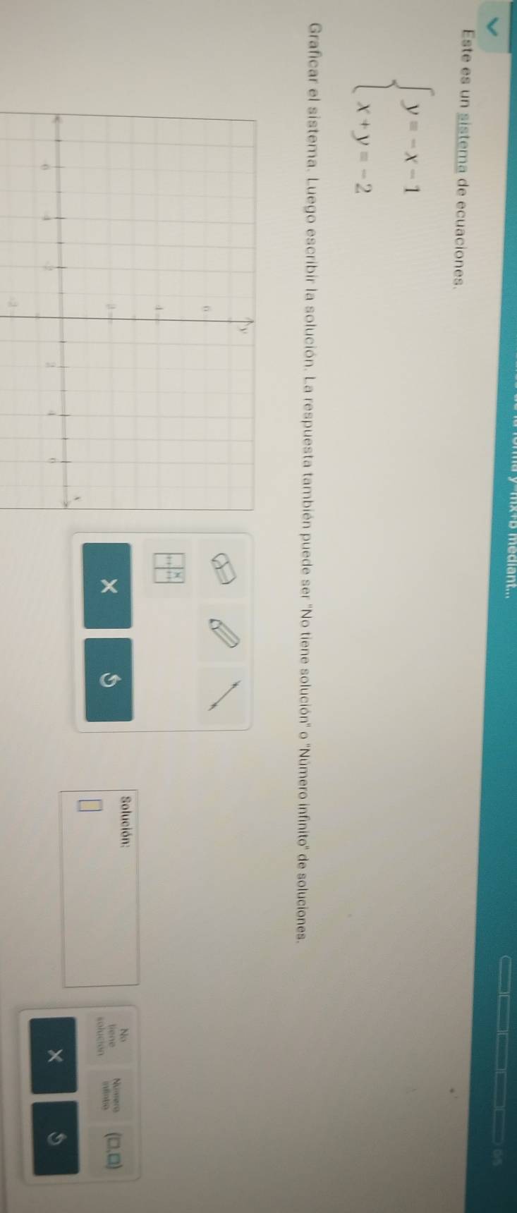 x+b mediant...
_[—(□[() o/5
Este es un sistema de ecuaciones.
beginarrayl y=-x-1 x+y=-2endarray.
Graficar el sistema. Luego escribir la solución. La respuesta también puede ser 'No tiene solución' o 'Número infinito' de soluciones.
·s 100 
Solución: Númerg (□ ,□ )
No
×
e
solución mintro
×
-2