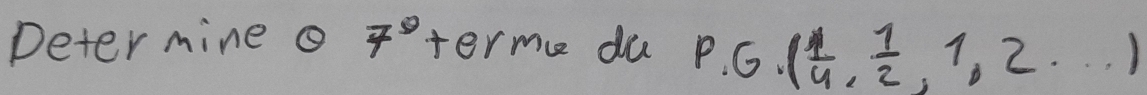 Deter mine o 7° term du P.G.( 1/4 , 1/2 ,1,2,...)