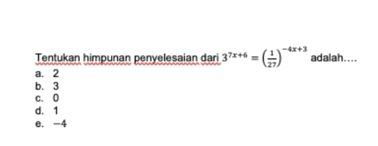 Tentukan himpunan penyelesaian dari 3^(7x+6)=( 1/27 )^-4x+3 adalah....
a. 2
b. 3
c. 0
d. 1
e. -4