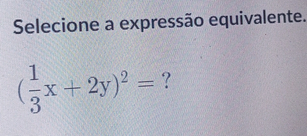 Selecione a expressão equivalente.
( 1/3 x+2y)^2= ?