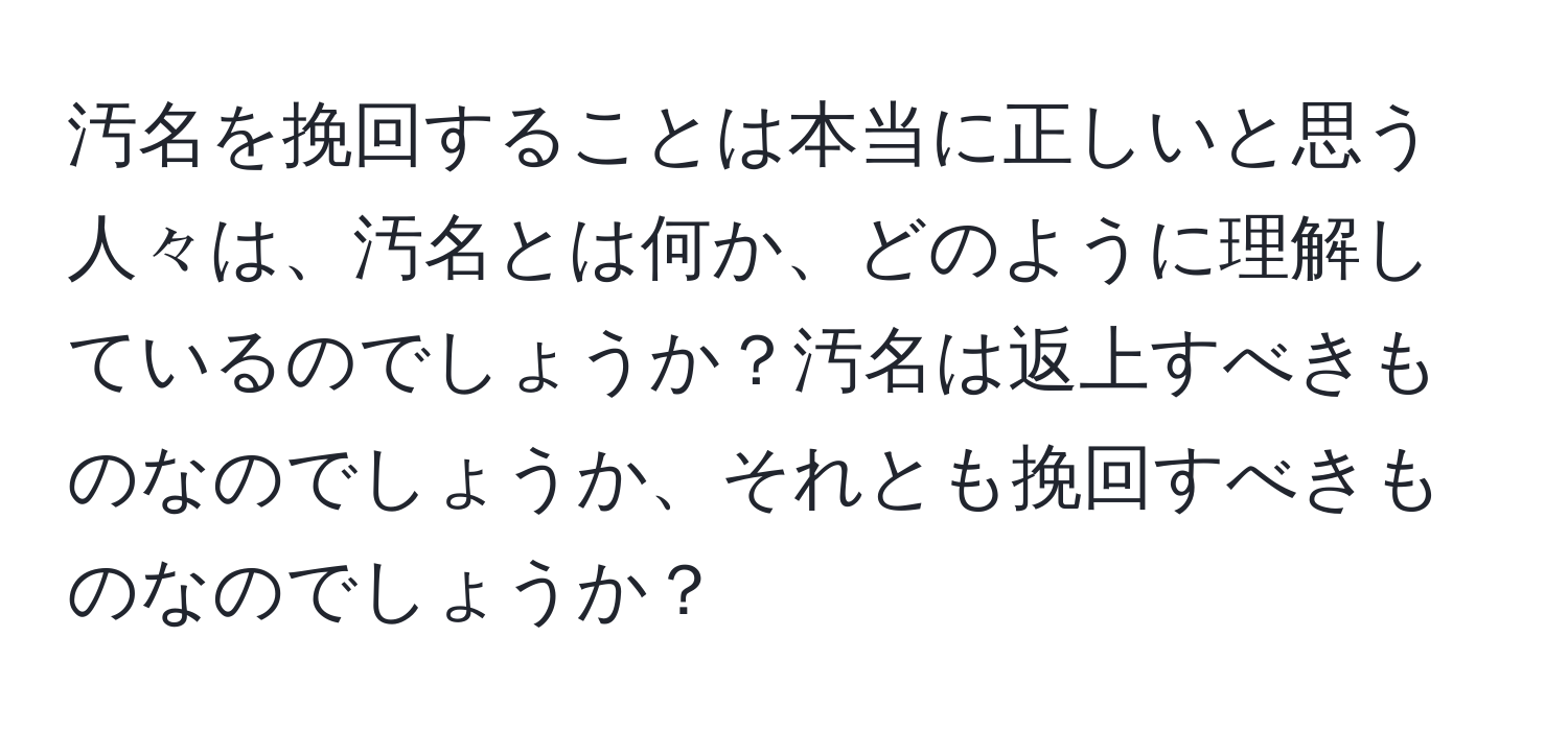 汚名を挽回することは本当に正しいと思う人々は、汚名とは何か、どのように理解しているのでしょうか？汚名は返上すべきものなのでしょうか、それとも挽回すべきものなのでしょうか？