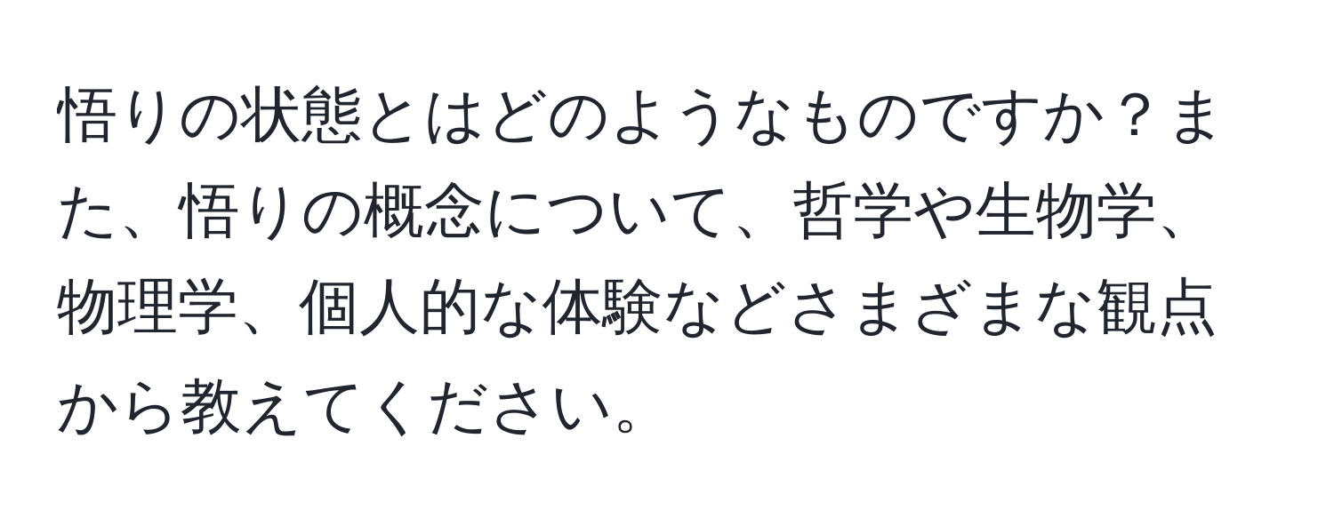 悟りの状態とはどのようなものですか？また、悟りの概念について、哲学や生物学、物理学、個人的な体験などさまざまな観点から教えてください。
