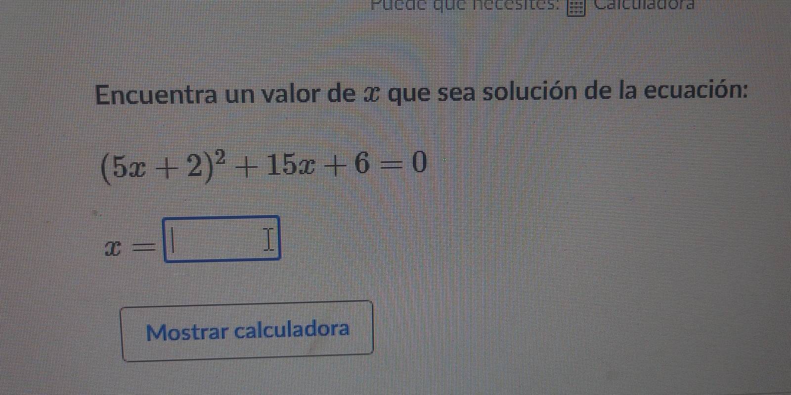 Puede que necesites: Caicuiauora 
Encuentra un valor de x que sea solución de la ecuación:
(5x+2)^2+15x+6=0
x=□
Mostrar calculadora