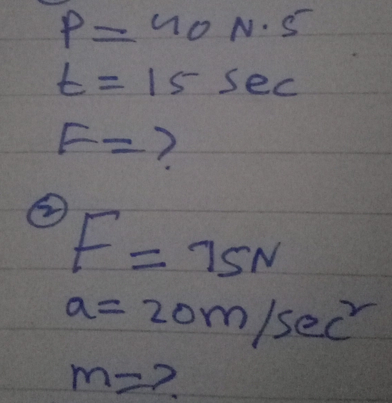 P=40N· 5
t=15sec
F= 7
② F=75N
a=20m/sec^2
m=?