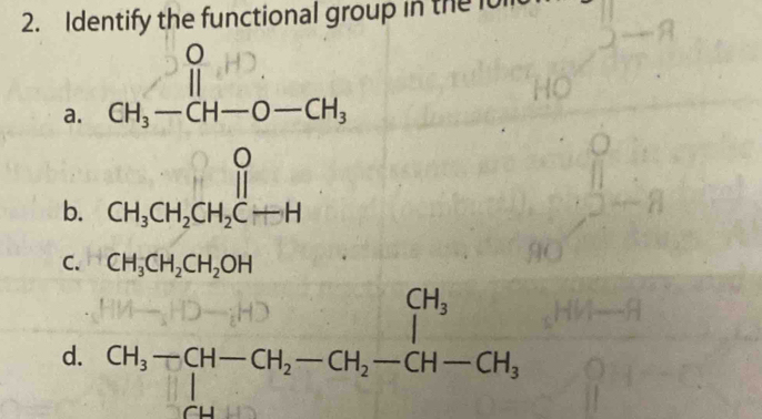 Identify the functional group in the lol
a. beginarrayr O CH_3-CH-O-CH_3endarray
b. beginarrayr O CH_3CH_2CH_2CHendarray
C. CH_3CH_2CH_2OH
d. CH_3-CH-CH_2-CH_2-CH_2-CH-CH_3