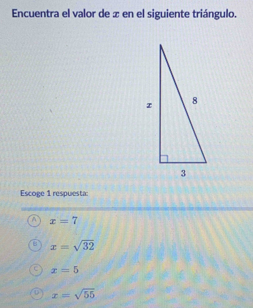 Encuentra el valor de æ en el siguiente triángulo.
Escoge 1 respuesta:
A x=7
B x=sqrt(32)
x=5
D x=sqrt(55)