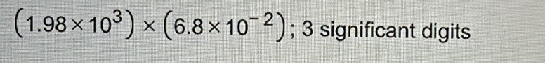 (1.98* 10^3)* (6.8* 10^(-2)); 3 significant digits