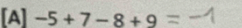 [A] -5+7-8+9