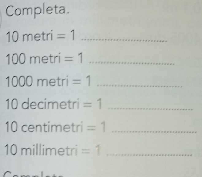 Completa.
10 metri = 1 _
1C
1 31 0 metri =1 _
7 OC u metri =1 _
10 decimetri =1 _
10 centimetri =1 _
10 millimetri =1 _